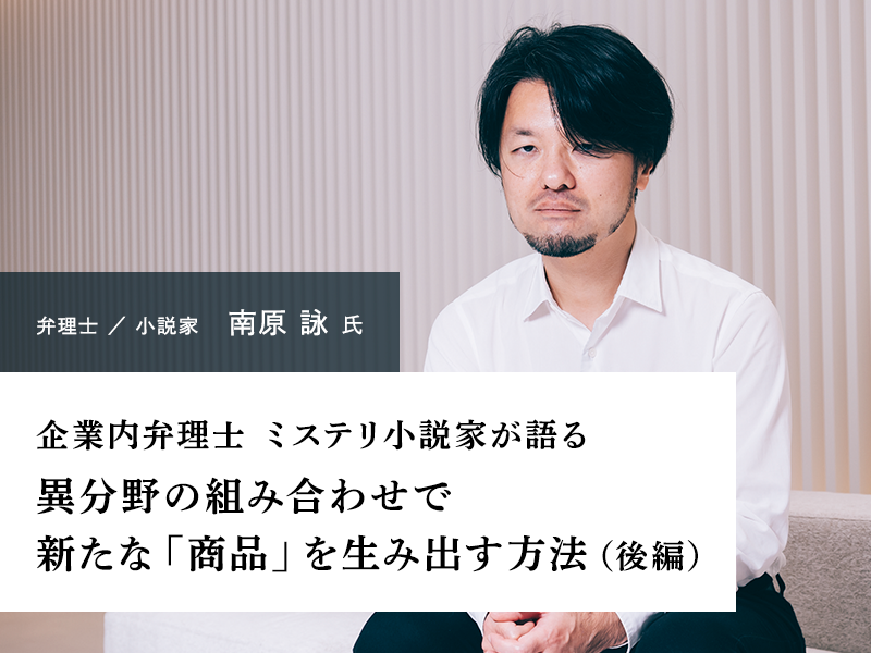 企業内弁理士 ミステリ小説家が語る 異分野の組み合わせで新たな「商品」を生み出す方法（後編）