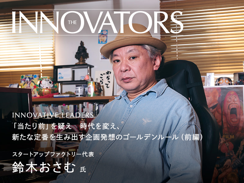 「当たり前」を疑え　時代を変え、新たな定番を生み出す企画発想のゴールデンルール スタートアップファクトリー代表　鈴木 おさむ氏 インタビュー（前編）