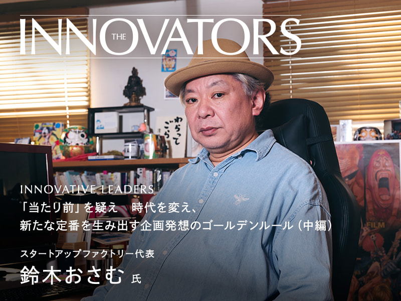 「当たり前」を疑え　時代を変え、新たな定番を生み出す企画発想のゴールデンルール スタートアップファクトリー代表　鈴木 おさむ氏 インタビュー（中編）