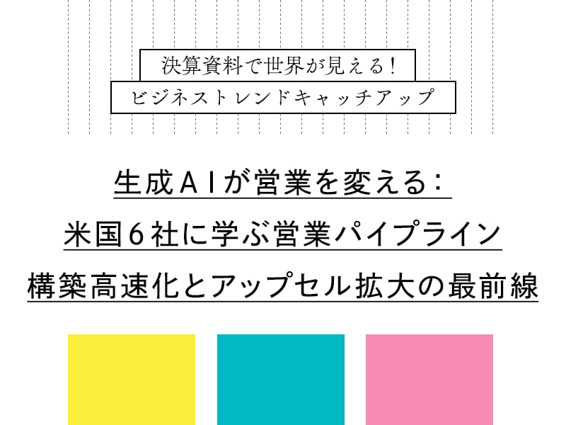 【連載】生成AIが営業を変える：米国6社に学ぶ営業パイプライン構築高速化とアップセル拡大の最前線