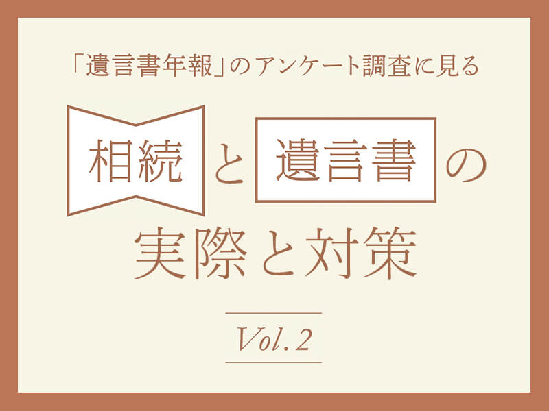 【特集】「遺言書年報」のアンケート調査に見る　相続と遺言書の実際と対策 Vol.2