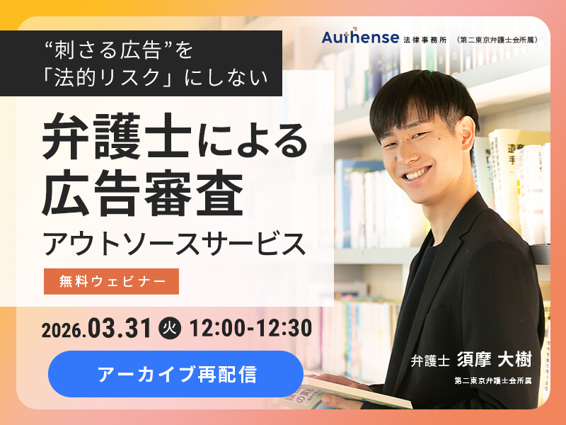 【アーカイブ再配信】<br> “刺さる広告”を「法的リスク」にしない<br> 弁護士による、広告審査アウトソーシング